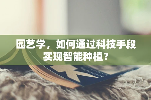 园艺学，如何通过科技手段实现智能种植？