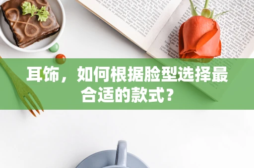 耳饰，如何根据脸型选择最合适的款式？