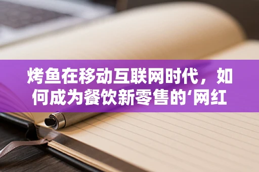 烤鱼在移动互联网时代，如何成为餐饮新零售的‘网红’？