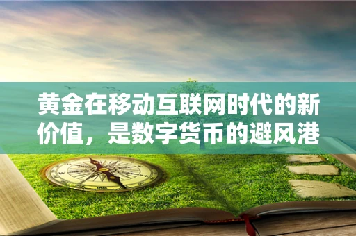 黄金在移动互联网时代的新价值，是数字货币的避风港，还是科技企业的新宠？