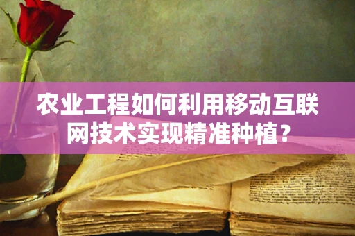 农业工程如何利用移动互联网技术实现精准种植？