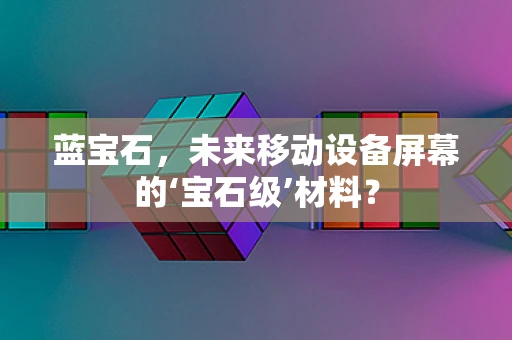 蓝宝石，未来移动设备屏幕的‘宝石级’材料？