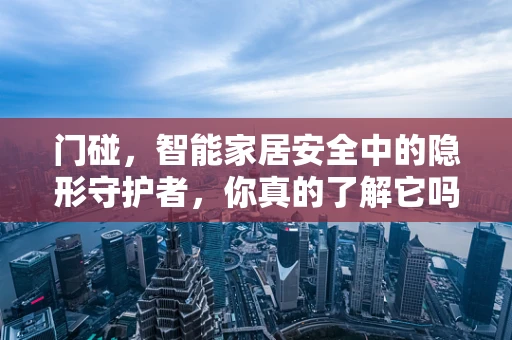 门碰，智能家居安全中的隐形守护者，你真的了解它吗？