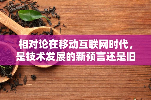 相对论在移动互联网时代，是技术发展的新预言还是旧理论的重新解读？