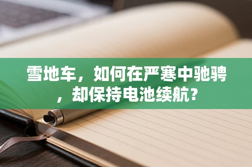 雪地车，如何在严寒中驰骋，却保持电池续航？