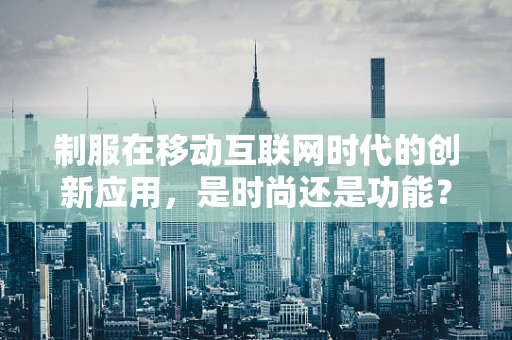 制服在移动互联网时代的创新应用，是时尚还是功能？