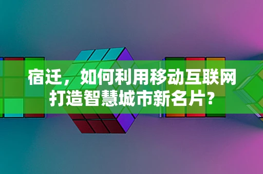 宿迁，如何利用移动互联网打造智慧城市新名片？