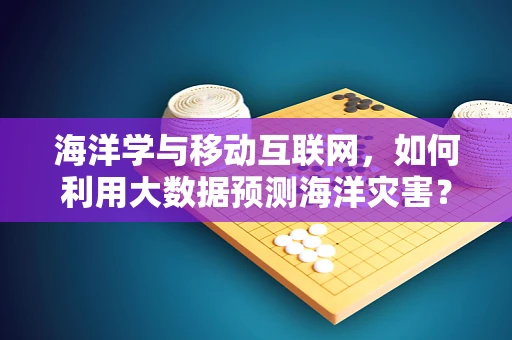 海洋学与移动互联网，如何利用大数据预测海洋灾害？