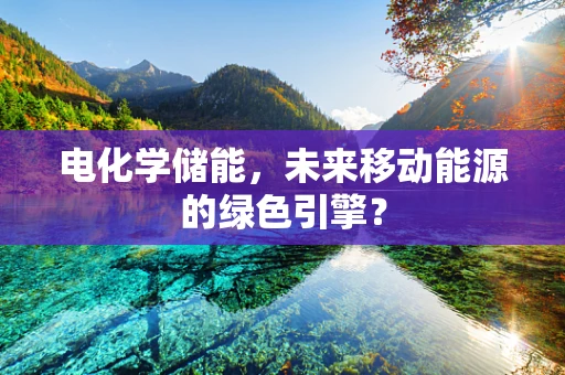 电化学储能，未来移动能源的绿色引擎？