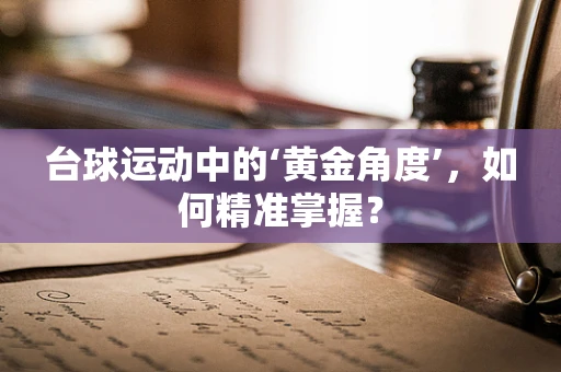 台球运动中的‘黄金角度’，如何精准掌握？