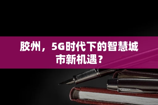 胶州，5G时代下的智慧城市新机遇？