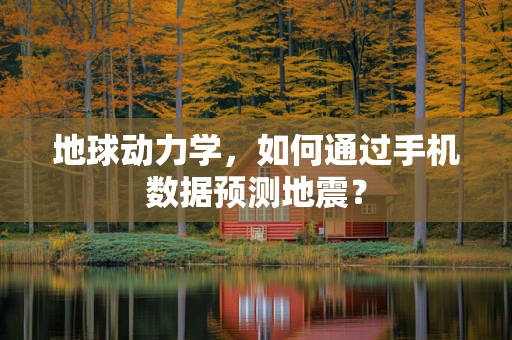 地球动力学，如何通过手机数据预测地震？