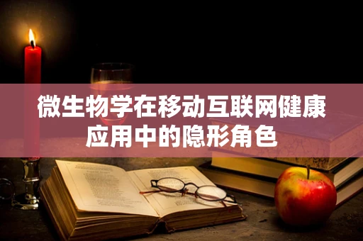 微生物学在移动互联网健康应用中的隐形角色