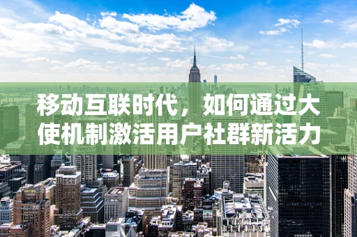 移动互联时代，如何通过大使机制激活用户社群新活力？