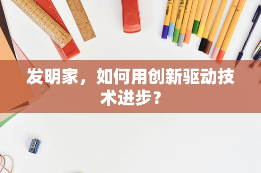 发明家，如何用创新驱动技术进步？