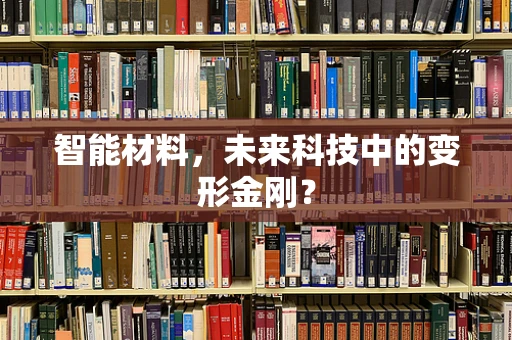 智能材料，未来科技中的变形金刚？