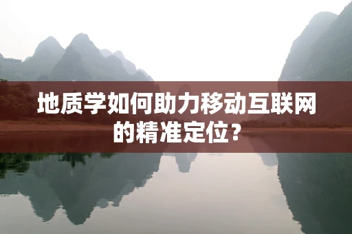 地质学如何助力移动互联网的精准定位？