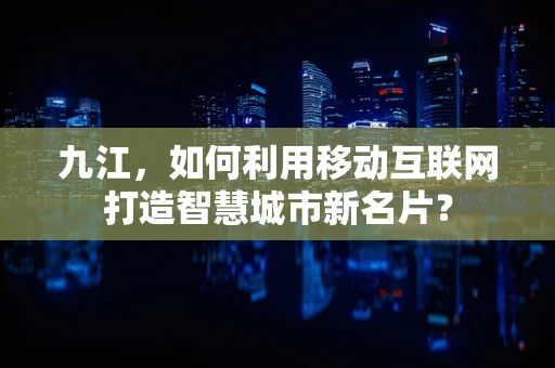 九江，如何利用移动互联网打造智慧城市新名片？