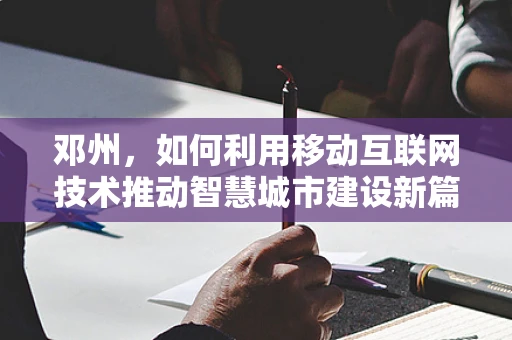 邓州，如何利用移动互联网技术推动智慧城市建设新篇章？