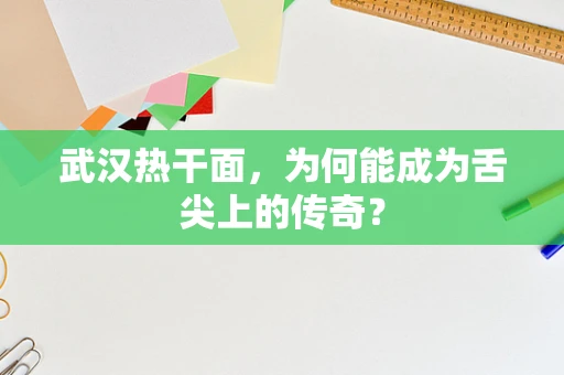 武汉热干面，为何能成为舌尖上的传奇？