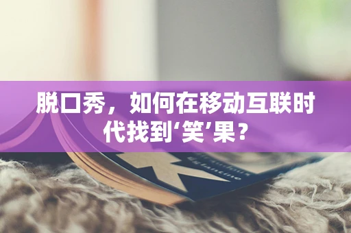 脱口秀，如何在移动互联时代找到‘笑’果？