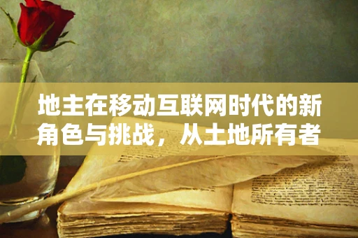 地主在移动互联网时代的新角色与挑战，从土地所有者到数字平台运营者？