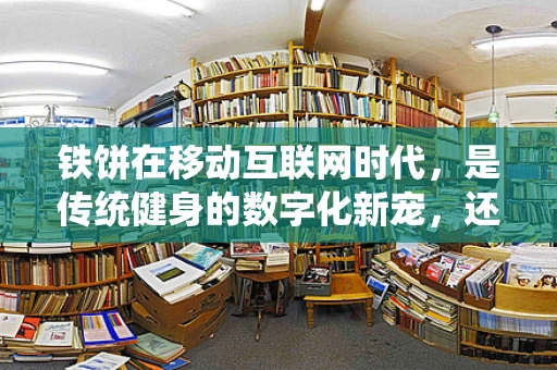 铁饼在移动互联网时代，是传统健身的数字化新宠，还是被遗忘的角落？