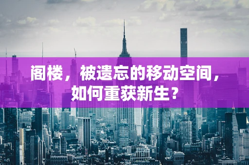 阁楼，被遗忘的移动空间，如何重获新生？