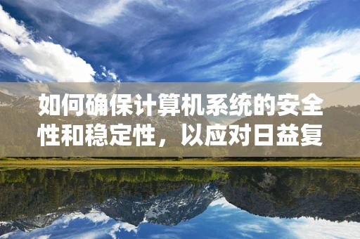 如何确保计算机系统的安全性和稳定性，以应对日益复杂的网络威胁？