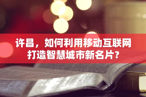 许昌，如何利用移动互联网打造智慧城市新名片？