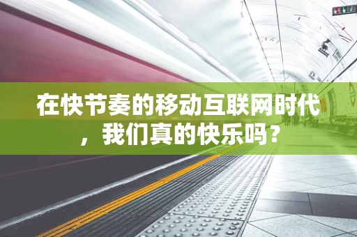 在快节奏的移动互联网时代，我们真的快乐吗？