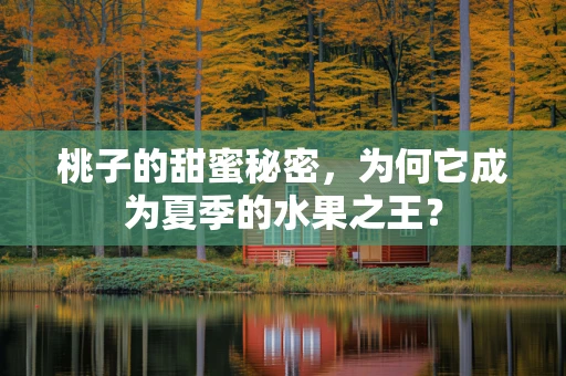 桃子的甜蜜秘密，为何它成为夏季的水果之王？