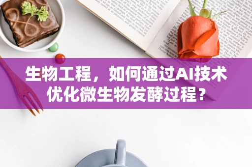 生物工程，如何通过AI技术优化微生物发酵过程？