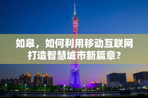 如皋，如何利用移动互联网打造智慧城市新篇章？