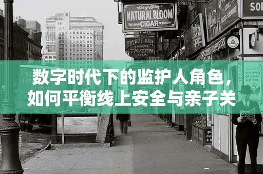 数字时代下的监护人角色，如何平衡线上安全与亲子关系？