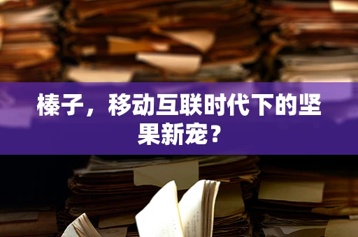 榛子，移动互联时代下的坚果新宠？