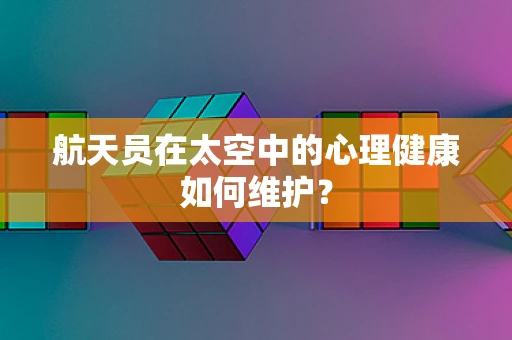 航天员在太空中的心理健康如何维护？