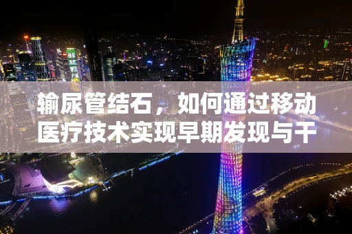 输尿管结石，如何通过移动医疗技术实现早期发现与干预？