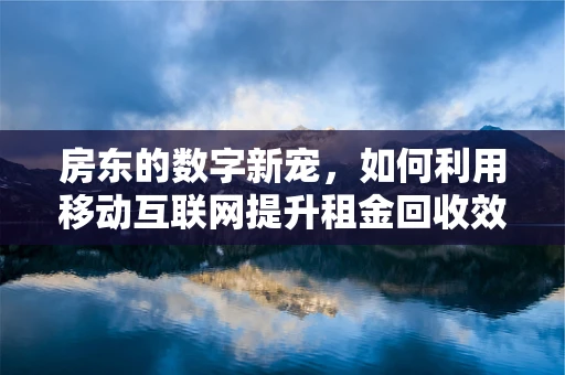 房东的数字新宠，如何利用移动互联网提升租金回收效率？