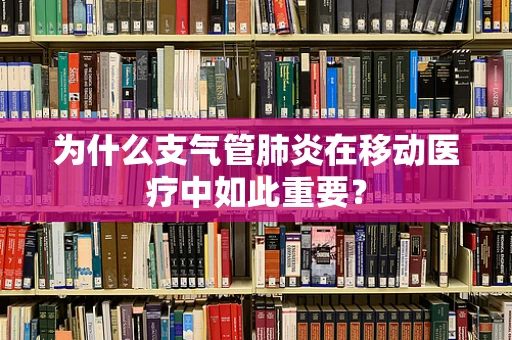 为什么支气管肺炎在移动医疗中如此重要？