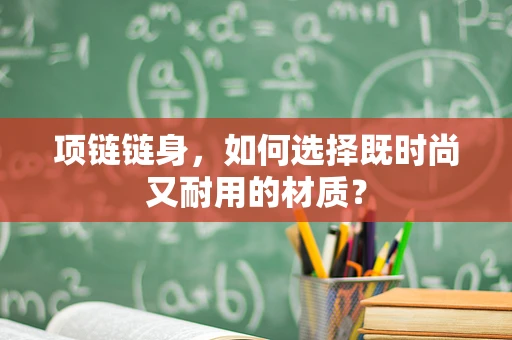 项链链身，如何选择既时尚又耐用的材质？