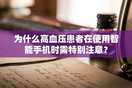 为什么高血压患者在使用智能手机时需特别注意？