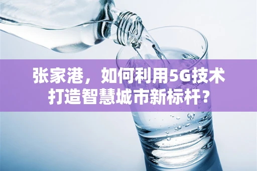 张家港，如何利用5G技术打造智慧城市新标杆？