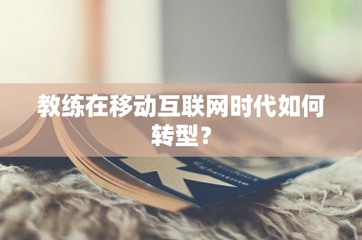 教练在移动互联网时代如何转型？