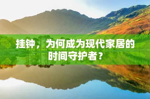 挂钟，为何成为现代家居的时间守护者？