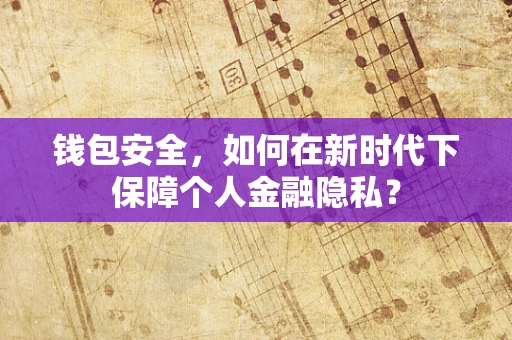 钱包安全，如何在新时代下保障个人金融隐私？