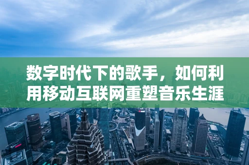 数字时代下的歌手，如何利用移动互联网重塑音乐生涯？