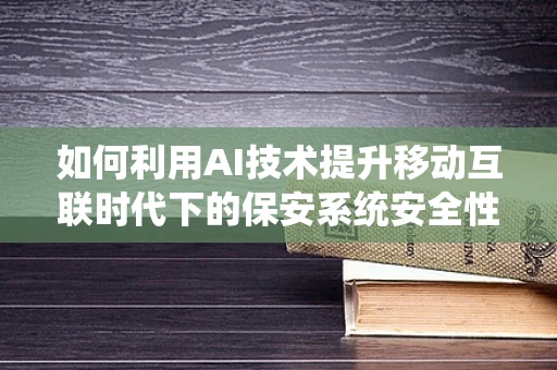 如何利用AI技术提升移动互联时代下的保安系统安全性？