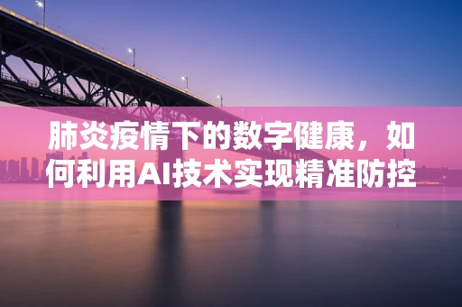 肺炎疫情下的数字健康，如何利用AI技术实现精准防控？