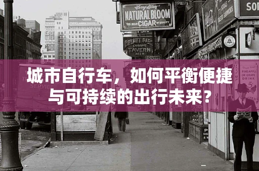 城市自行车，如何平衡便捷与可持续的出行未来？